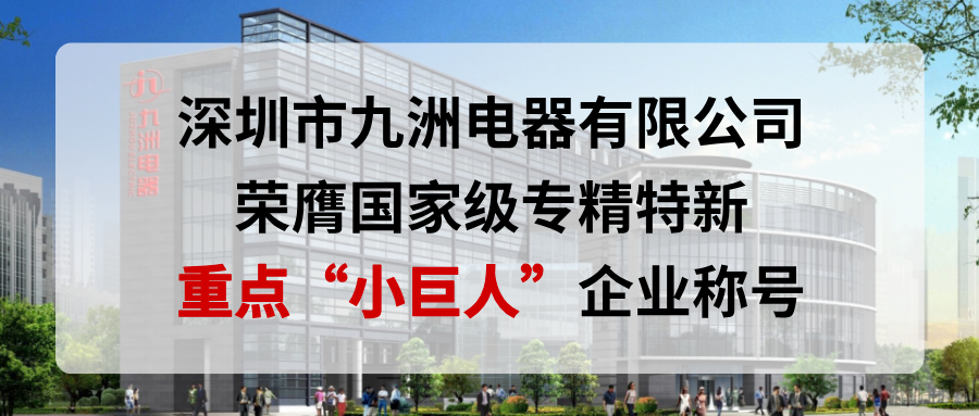 喜報！深圳市九洲電器有限公司榮膺國家級專精特新重點&ldquo;小巨人&rdquo;企業(yè)稱號